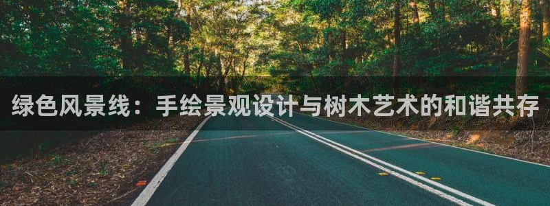 新宝gg客服:绿色风景线:手绘景观设计与树木艺术的和谐共存