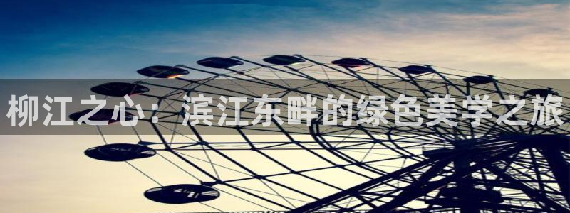 新宝gg辅助:柳江之心:滨江东畔的绿色美学之旅